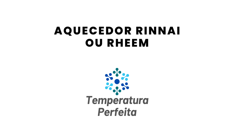 Aquecedor Rinnai ou Rheem, qual escolher?