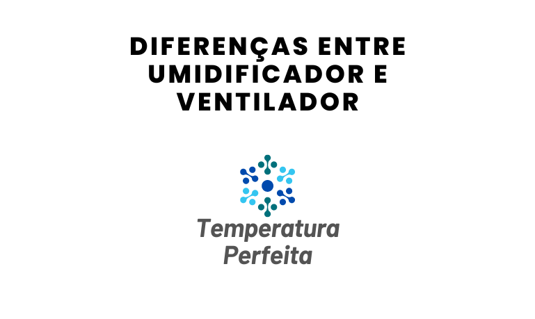 Diferenças entre Umidificador e Ventilador