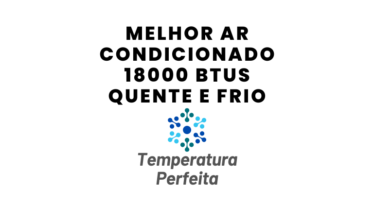 Melhor Ar Condicionado 18000 Btus Quente e Frio