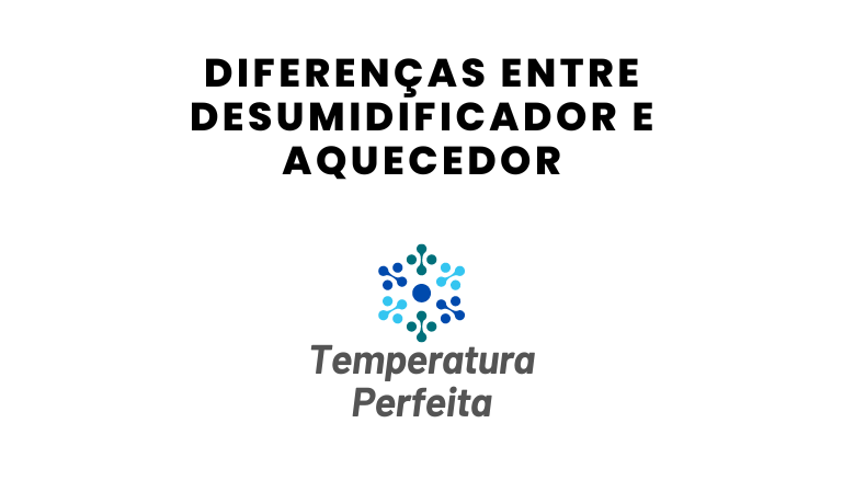 Diferenças entre Desumidificador e Aquecedor
